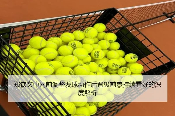 郑钦文中网前调整发球动作后晋级前景持续看好的深度解析